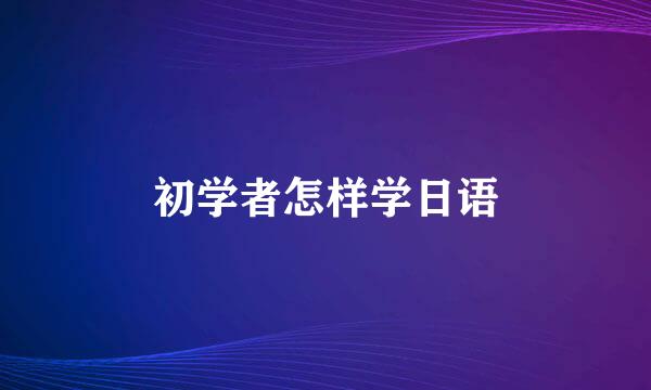 初学者怎样学日语