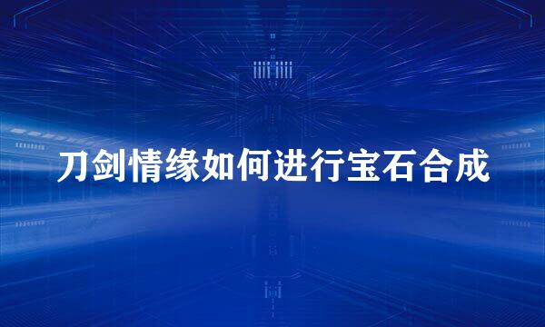 刀剑情缘如何进行宝石合成
