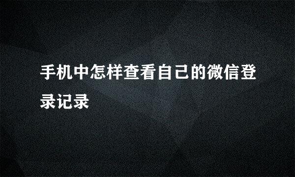 手机中怎样查看自己的微信登录记录