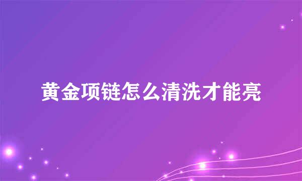 黄金项链怎么清洗才能亮