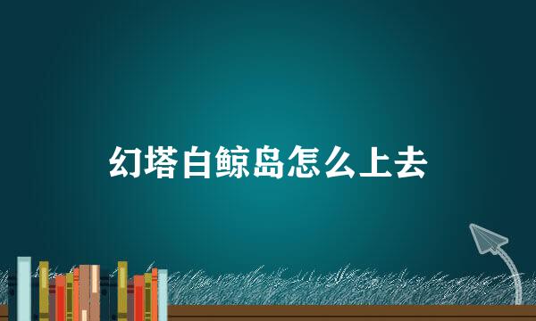 幻塔白鲸岛怎么上去