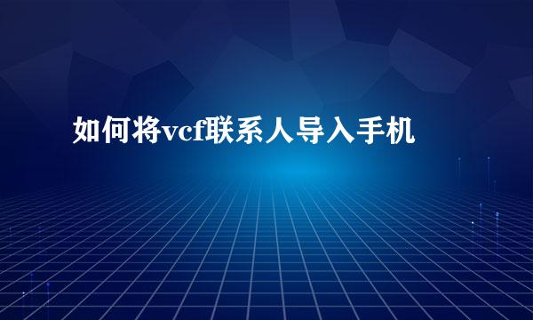 如何将vcf联系人导入手机