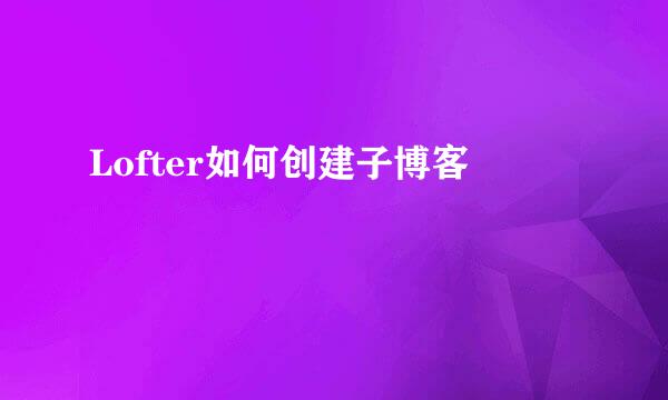 Lofter如何创建子博客