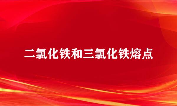 二氯化铁和三氯化铁熔点