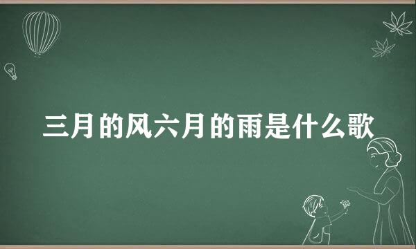 三月的风六月的雨是什么歌