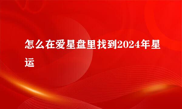 怎么在爱星盘里找到2024年星运