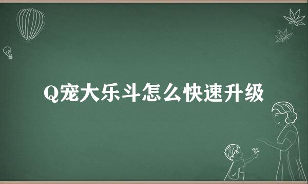 Q宠大乐斗怎么快速升级