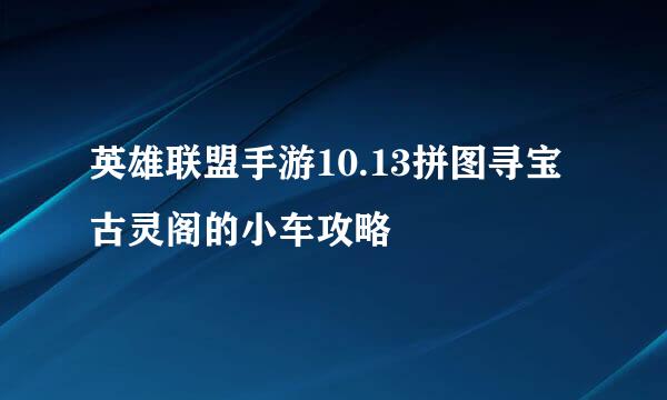 英雄联盟手游10.13拼图寻宝古灵阁的小车攻略