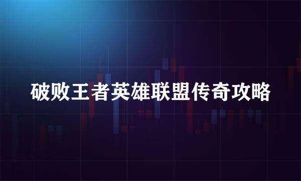 破败王者英雄联盟传奇攻略