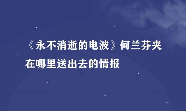 《永不消逝的电波》何兰芬夹在哪里送出去的情报