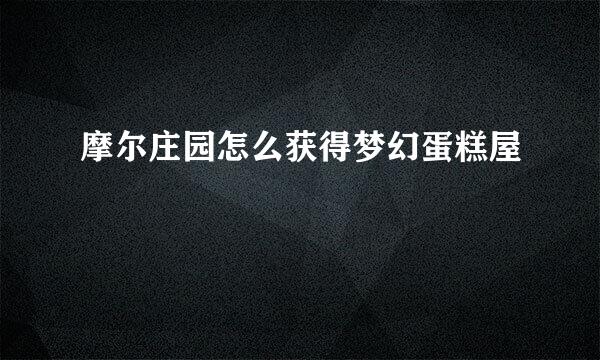 摩尔庄园怎么获得梦幻蛋糕屋