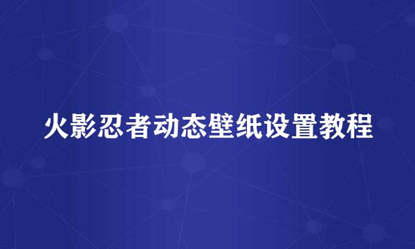火影忍者动态壁纸设置教程
