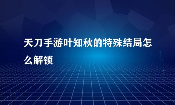 天刀手游叶知秋的特殊结局怎么解锁
