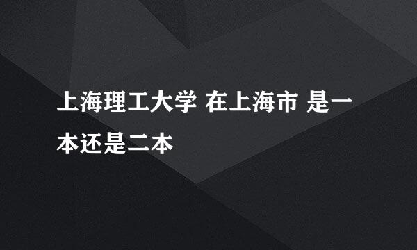 上海理工大学 在上海市 是一本还是二本