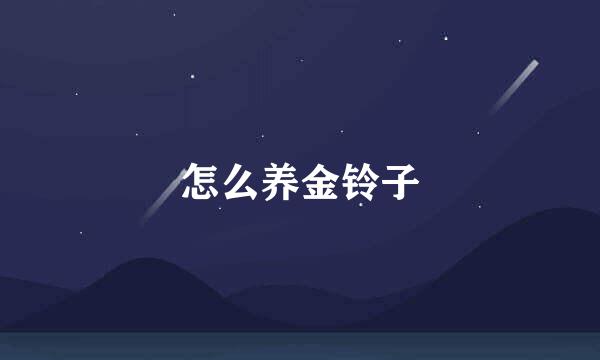 怎么养金铃子