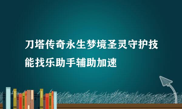 刀塔传奇永生梦境圣灵守护技能找乐助手辅助加速
