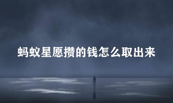 蚂蚁星愿攒的钱怎么取出来