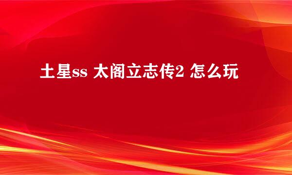 土星ss 太阁立志传2 怎么玩