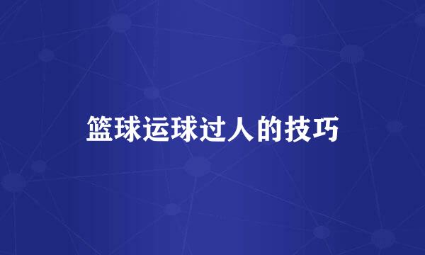 篮球运球过人的技巧