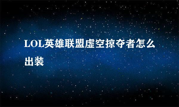 LOL英雄联盟虚空掠夺者怎么出装