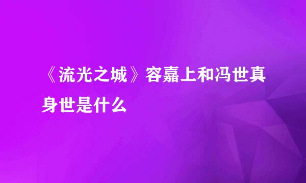 《流光之城》容嘉上和冯世真身世是什么