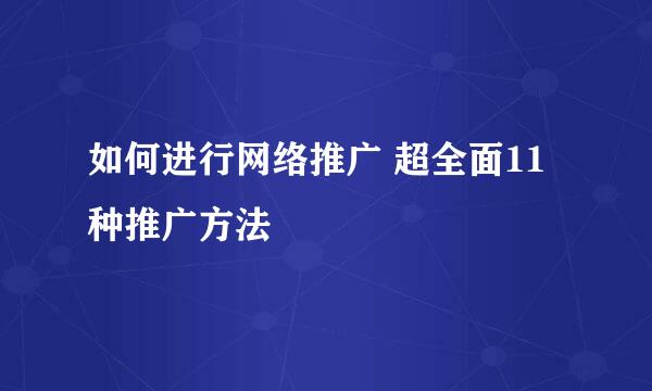 如何进行网络推广 超全面11种推广方法
