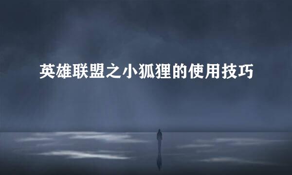 英雄联盟之小狐狸的使用技巧