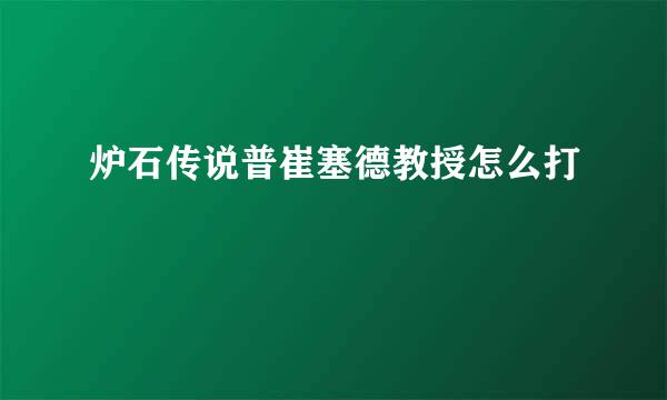 炉石传说普崔塞德教授怎么打