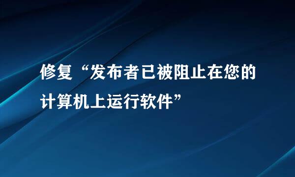 修复“发布者已被阻止在您的计算机上运行软件”
