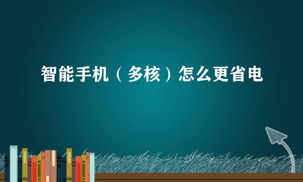 智能手机（多核）怎么更省电