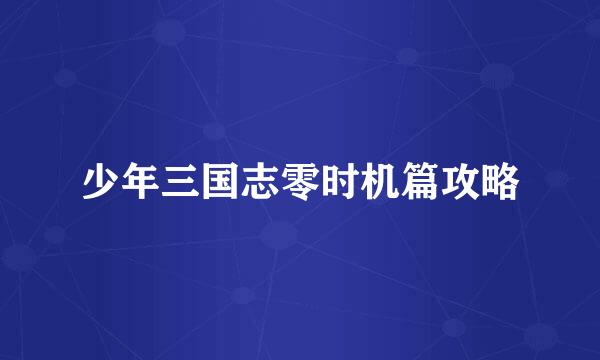 少年三国志零时机篇攻略