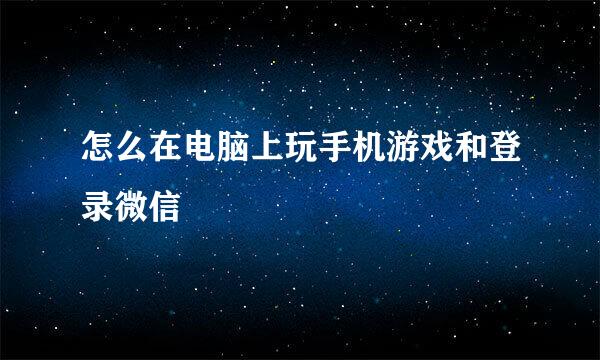 怎么在电脑上玩手机游戏和登录微信