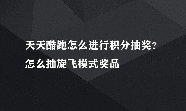 天天酷跑怎么进行积分抽奖？怎么抽旋飞模式奖品