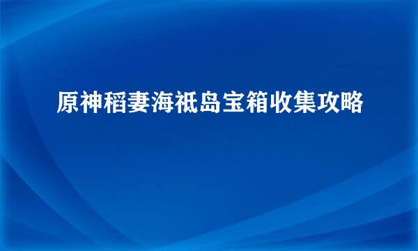 原神稻妻海祗岛宝箱收集攻略