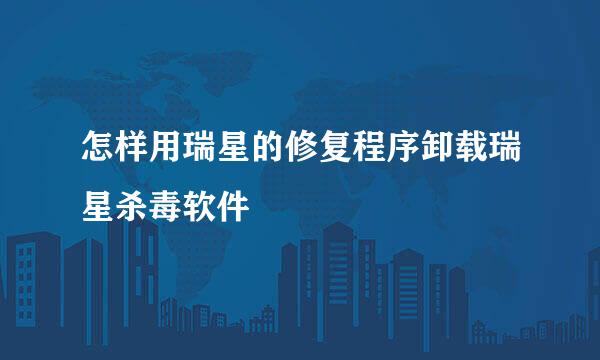怎样用瑞星的修复程序卸载瑞星杀毒软件