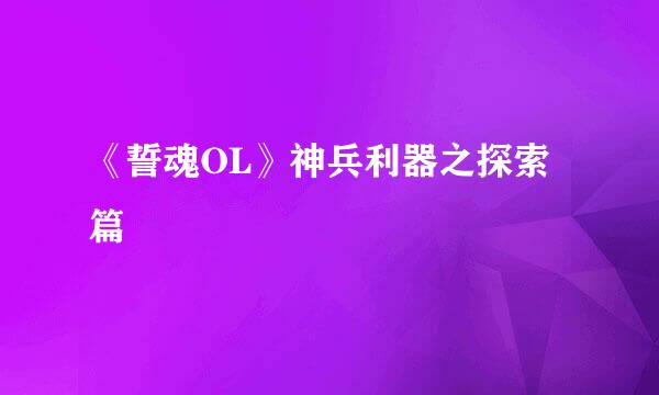 《誓魂OL》神兵利器之探索篇
