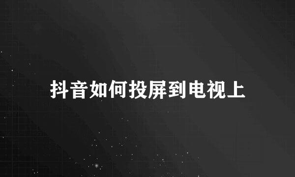 抖音如何投屏到电视上