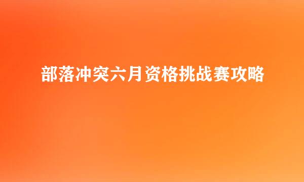 部落冲突六月资格挑战赛攻略