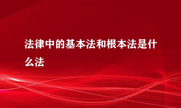 法律中的基本法和根本法是什么法
