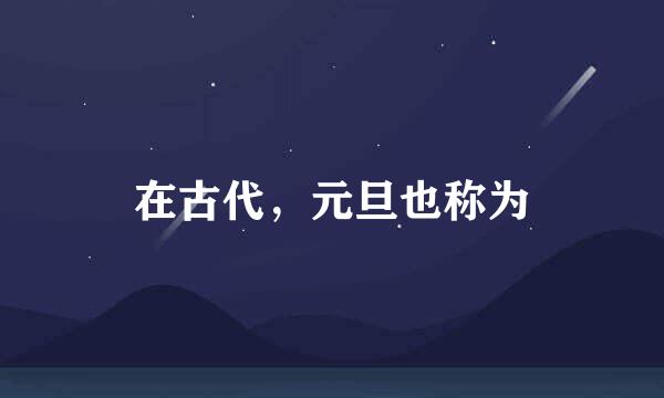 在古代，元旦也称为
