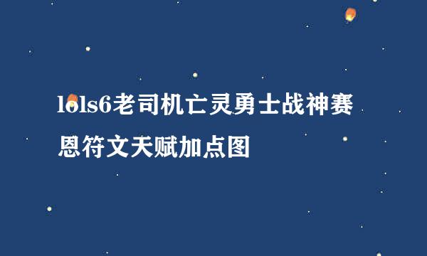 lols6老司机亡灵勇士战神赛恩符文天赋加点图