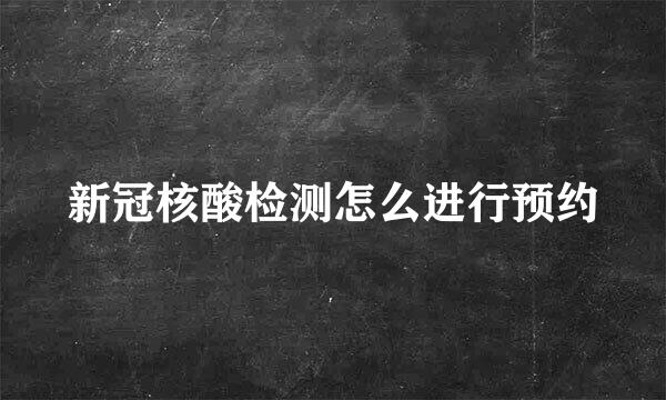 新冠核酸检测怎么进行预约