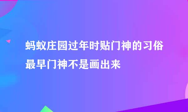 蚂蚁庄园过年时贴门神的习俗最早门神不是画出来
