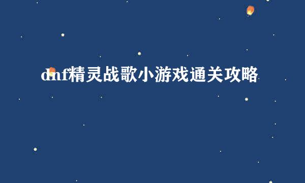 dnf精灵战歌小游戏通关攻略
