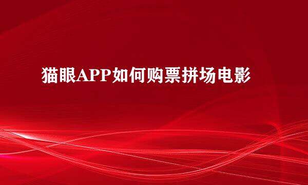 猫眼APP如何购票拼场电影