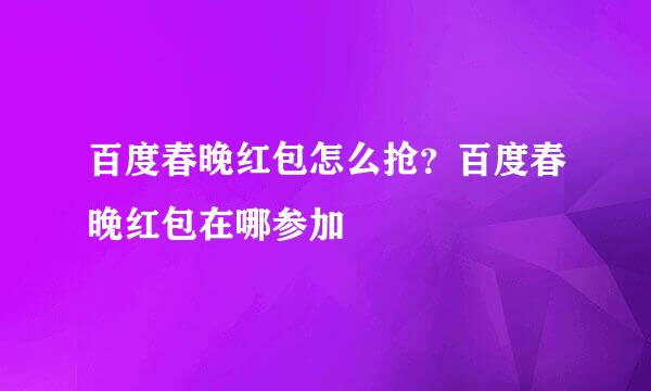 百度春晚红包怎么抢？百度春晚红包在哪参加
