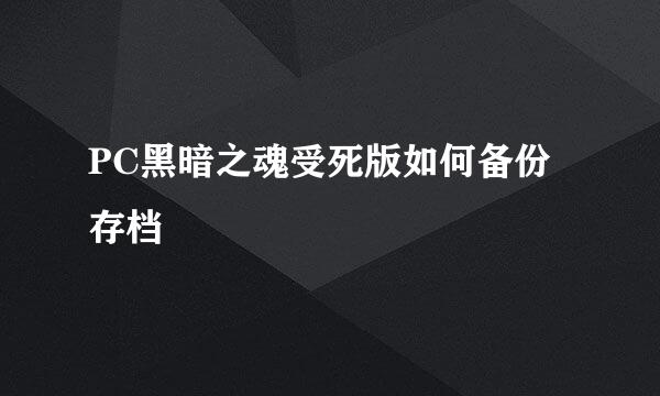 PC黑暗之魂受死版如何备份存档