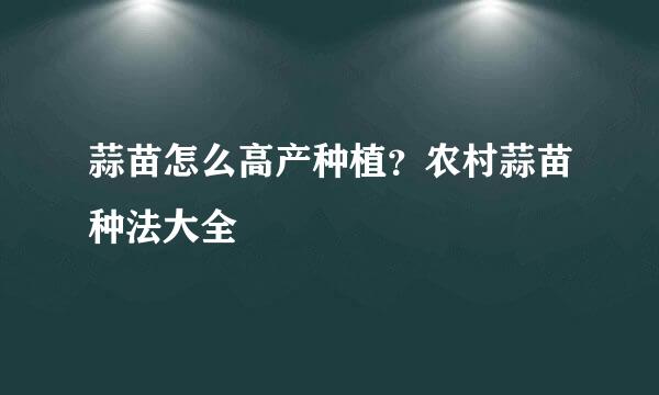蒜苗怎么高产种植？农村蒜苗种法大全