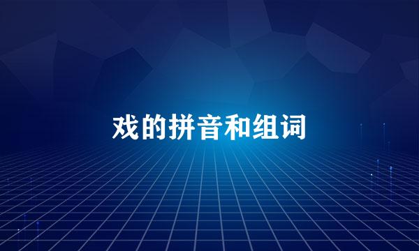 戏的拼音和组词