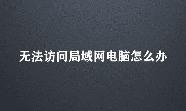 无法访问局域网电脑怎么办
